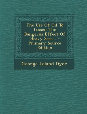 The Use of Oil to Lessen the Dangerus Effect of Heavy Seas...