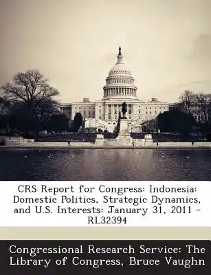 Crs Report for Congress: Indonesia: Domestic Politics, Strategic Dynamics, and U.S. Interests: January 31, 2011 - Rl32394