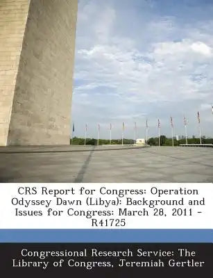 Crs Report for Congress: Operation Odyssey Dawn (Libya): Background and Issues for Congress: March 28, 2011 - R41725