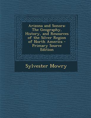 Arizona and Sonora: The Geography, History, and Resources of the Silver Region of North America