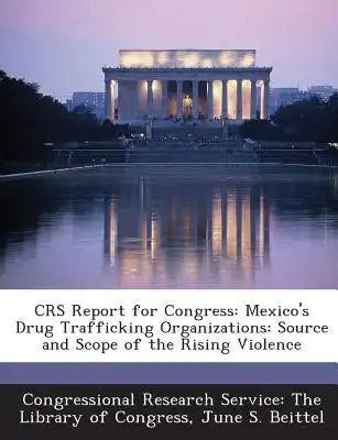 Crs Report for Congress: Mexico's Drug Trafficking Organizations: Source and Scope of the Rising Violence