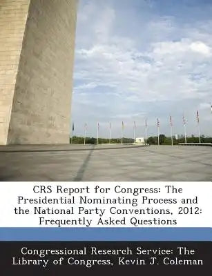 Crs Report for Congress: The Presidential Nominating Process and the National Party Conventions, 2012: Frequently Asked Questions
