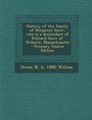 History of the family of Benjamin Snow, who is a descendant of Richard Snow of Woburn, Massachusetts - Primary Source Edition