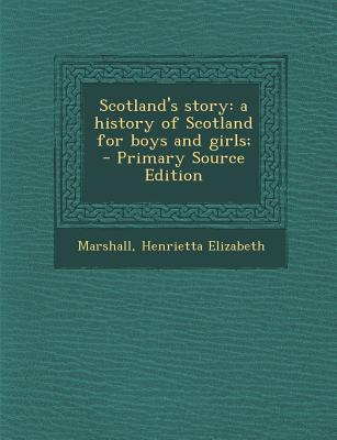 Scotland's Story: A History of Scotland for Boys and Girls;