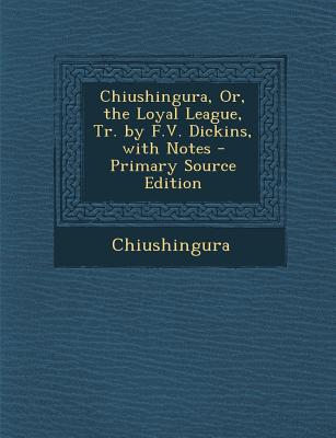 Chiushingura, Or, the Loyal League, Tr. by F.V. Dickins, with Notes