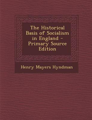 The Historical Basis of Socialism in England - Primary Source Edition