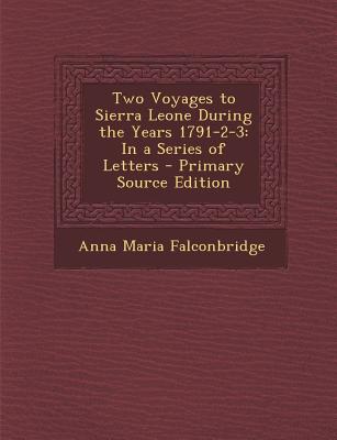 Two Voyages to Sierra Leone During the Years 1791-2-3: In a Series of Letters - Primary Source Edition