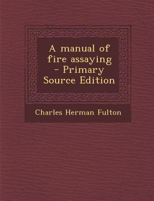 A Manual of Fire Assaying - Primary Source Edition