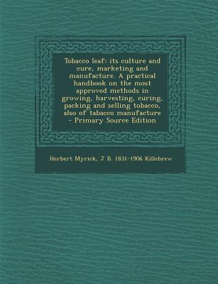 Tobacco leaf: its culture and cure, marketing and manufacture. A practical handbook on the most approved methods in growing, harvest