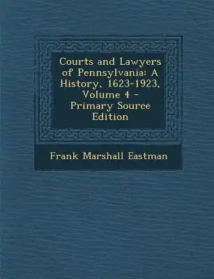 Courts and Lawyers of Pennsylvania: A History, 1623-1923, Volume 4 - Primary Source Edition