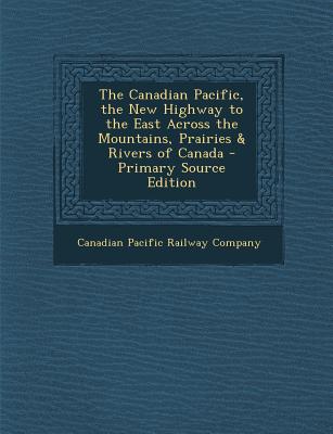 The Canadian Pacific, the New Highway to the East Across the Mountains, Prairies & Rivers of Canada