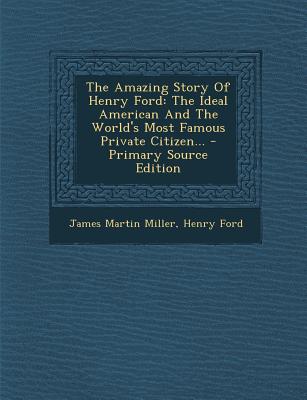 The Amazing Story of Henry Ford: The Ideal American and the World's Most Famous Private Citizen... - Primary Source Edition
