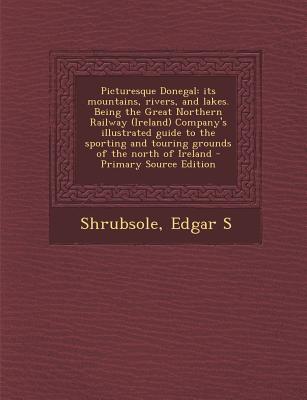 Picturesque Donegal: Its Mountains, Rivers, and Lakes. Being the Great Northern Railway (Ireland) Company's Illustrated Guide to the Sporti