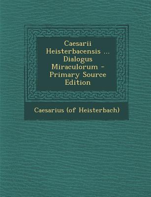Caesarii Heisterbacensis ... Dialogus Miraculorum - Primary Source Edition