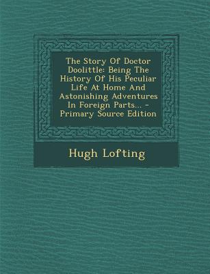 The Story of Doctor Doolittle: Being the History of His Peculiar Life at Home and Astonishing Adventures in Foreign Parts...