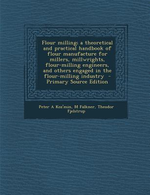 Flour milling; a theoretical and practical handbook of flour manufacture for millers, millwrights, flour-milling engineers, and others engaged in the