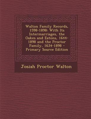 Walton Family Records, 1598-1898: With Its Intermarriages, the Oakes and Eatons, 1644-1898 and the Proctor Family, 1634-1898 - Primary Source Edition