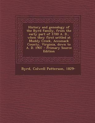 History and Genealogy of the Byrd Family, from the Early Part of 1700 A. D., When They First Settled at Muddy Creek, Accomack County, Virginia, Down T