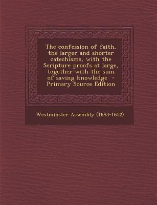 The Confession of Faith, the Larger and Shorter Catechisms, with the Scripture Proofs at Large, Together with the Sum of Saving Knowledge