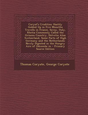Coryat's Crudities: Hastily Gobled Up in Five Moneths Travells in France, Savoy, Italy, Rhetia Commonly Called the Grisons Country, Helvet