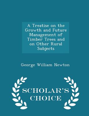 A Treatise on the Growth and Future Management of Timber Trees and on Other Rural Subjects - Scholar's Choice Edition