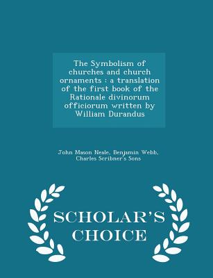 The Symbolism of Churches and Church Ornaments: A Translation of the First Book of the Rationale Divinorum Officiorum Written by William Durandus - Sc