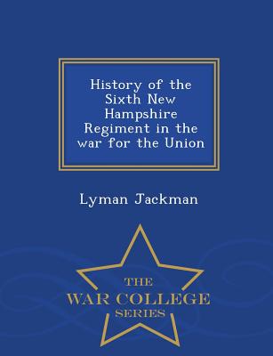 History of the Sixth New Hampshire Regiment in the War for the Union - War College Series