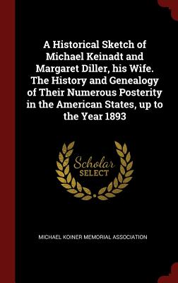 A Historical Sketch of Michael Keinadt and Margaret Diller, His Wife. the History and Genealogy of Their Numerous Posterity in the American States, Up