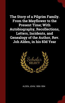 The Story of a Pilgrim Family. from the Mayflower to the Present Time; With Autobiography, Recollections, Letters, Incidents, and Genealogy of the Aut