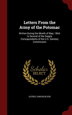 Letters from the Army of the Potomac: Written During the Month of May, 1864, to Several of the Supply Correspondents of the U.S. Sanitary Commission