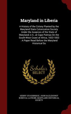 Maryland in Liberia: A History of the Colony Planted by the Maryland State Colonization Society Under the Auspices of the State of Maryland