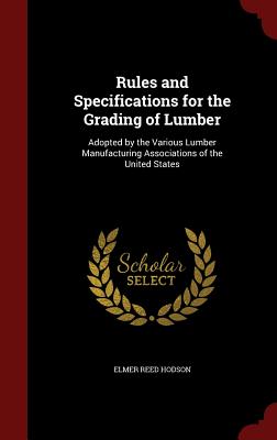 Rules and Specifications for the Grading of Lumber: Adopted by the Various Lumber Manufacturing Associations of the United States