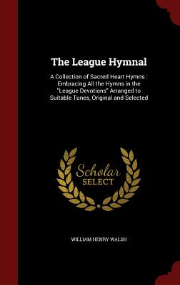 The League Hymnal: A Collection of Sacred Heart Hymns: Embracing All the Hymns in the League Devotions Arranged to Suitable Tunes, Origin