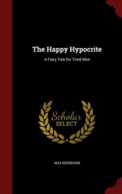 The Happy Hypocrite: A Fairy Tale for Tired Men