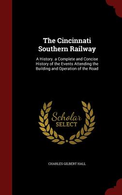 The Cincinnati Southern Railway: A History. a Complete and Concise History of the Events Attending the Building and Operation of the Road