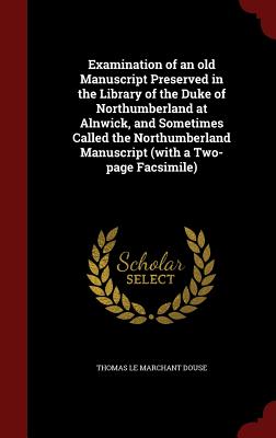 Examination of an Old Manuscript Preserved in the Library of the Duke of Northumberland at Alnwick, and Sometimes Called the Northumberland Manuscript