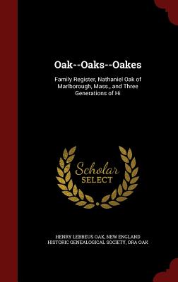 Oak--Oaks--Oakes: Family Register, Nathaniel Oak of Marlborough, Mass., and Three Generations of Hi