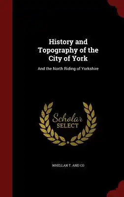 History and Topography of the City of York: And the North Riding of Yorkshire