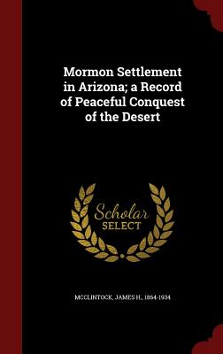 Mormon Settlement in Arizona; A Record of Peaceful Conquest of the Desert