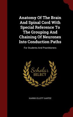 Anatomy of the Brain and Spinal Cord with Special Reference to the Grouping and Chaining of Neurones Into Conduction Paths: For Students and Practitio