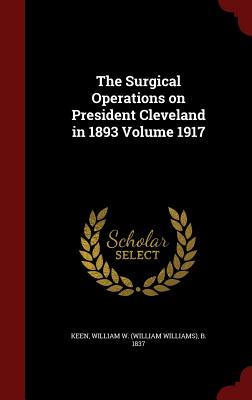The Surgical Operations on President Cleveland in 1893 Volume 1917