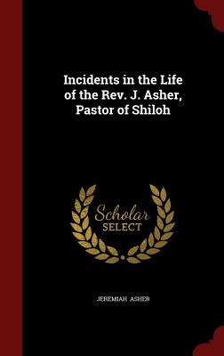 Incidents in the Life of the Rev. J. Asher, Pastor of Shiloh