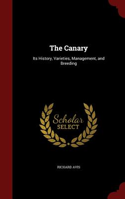 The Canary: Its History, Varieties, Management, and Breeding