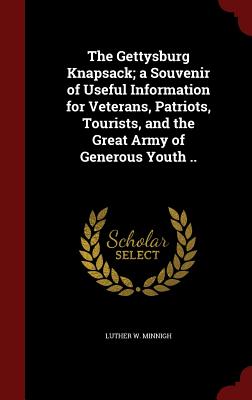 The Gettysburg Knapsack; A Souvenir of Useful Information for Veterans, Patriots, Tourists, and the Great Army of Generous Youth ..