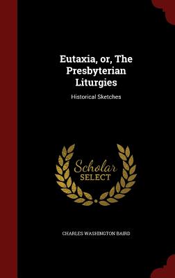 Eutaxia, Or, the Presbyterian Liturgies: Historical Sketches