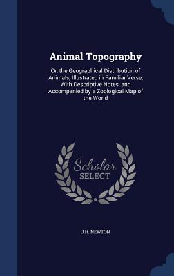 Animal Topography: Or, the Geographical Distribution of Animals, Illustrated in Familiar Verse, With Descriptive Notes, and Accompanied b