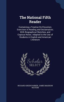 The National Fifth Reader: Containing a Treatise On Elocution; Exercises in Reading and Declamation; With Biographical Sketches, and Copious Note