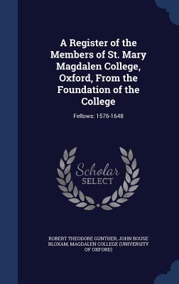 A Register of the Members of St. Mary Magdalen College, Oxford, From the Foundation of the College: Fellows: 1576-1648