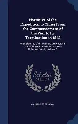 Narrative of the Expedition to China From the Commencement of the War to Its Termination in 1842: With Sketches of the Manners and Customs of That Sin