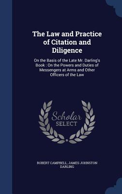 The Law and Practice of Citation and Diligence: On the Basis of the Late Mr. Darling's Book: On the Powers and Duties of Messengers at Arms and Other